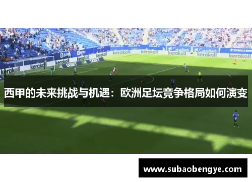 西甲的未来挑战与机遇：欧洲足坛竞争格局如何演变