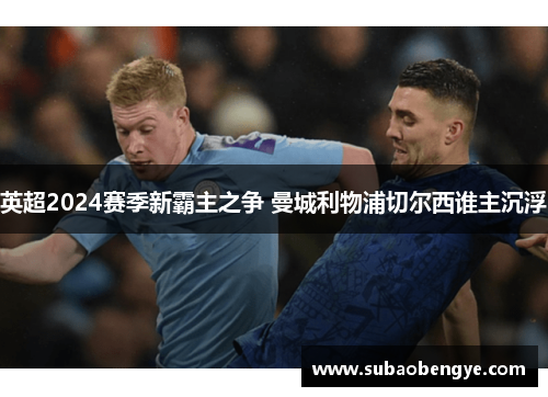 英超2024赛季新霸主之争 曼城利物浦切尔西谁主沉浮