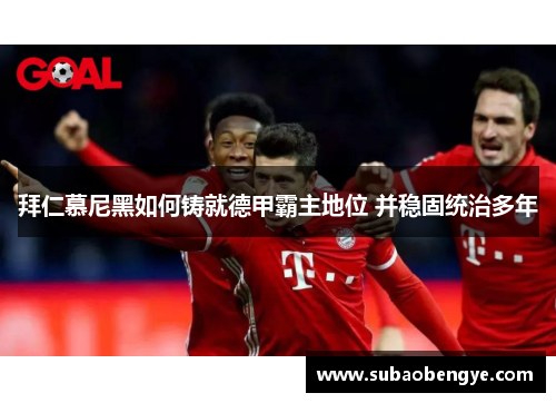 拜仁慕尼黑如何铸就德甲霸主地位 并稳固统治多年