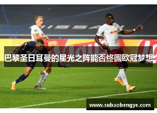 巴黎圣日耳曼的星光之阵能否终圆欧冠梦想