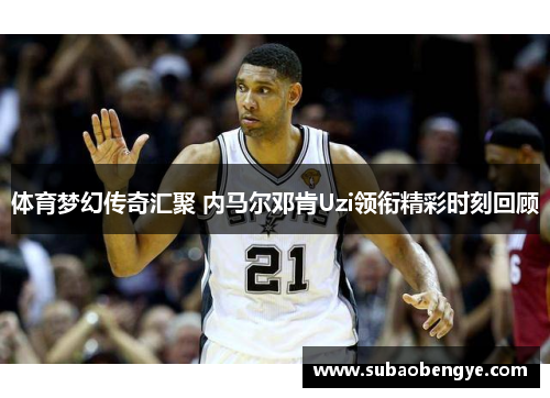 体育梦幻传奇汇聚 内马尔邓肯Uzi领衔精彩时刻回顾