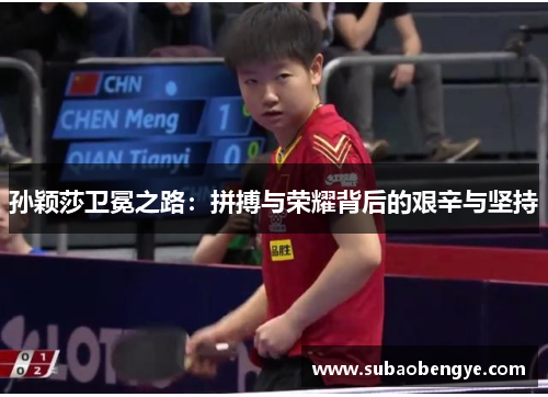 孙颖莎卫冕之路：拼搏与荣耀背后的艰辛与坚持