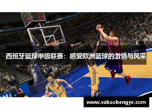 西班牙篮球甲级联赛：感受欧洲篮球的激情与风采
