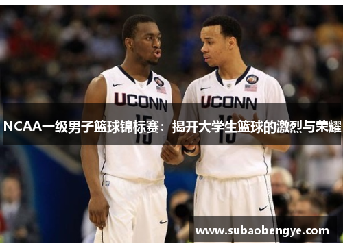 NCAA一级男子篮球锦标赛：揭开大学生篮球的激烈与荣耀